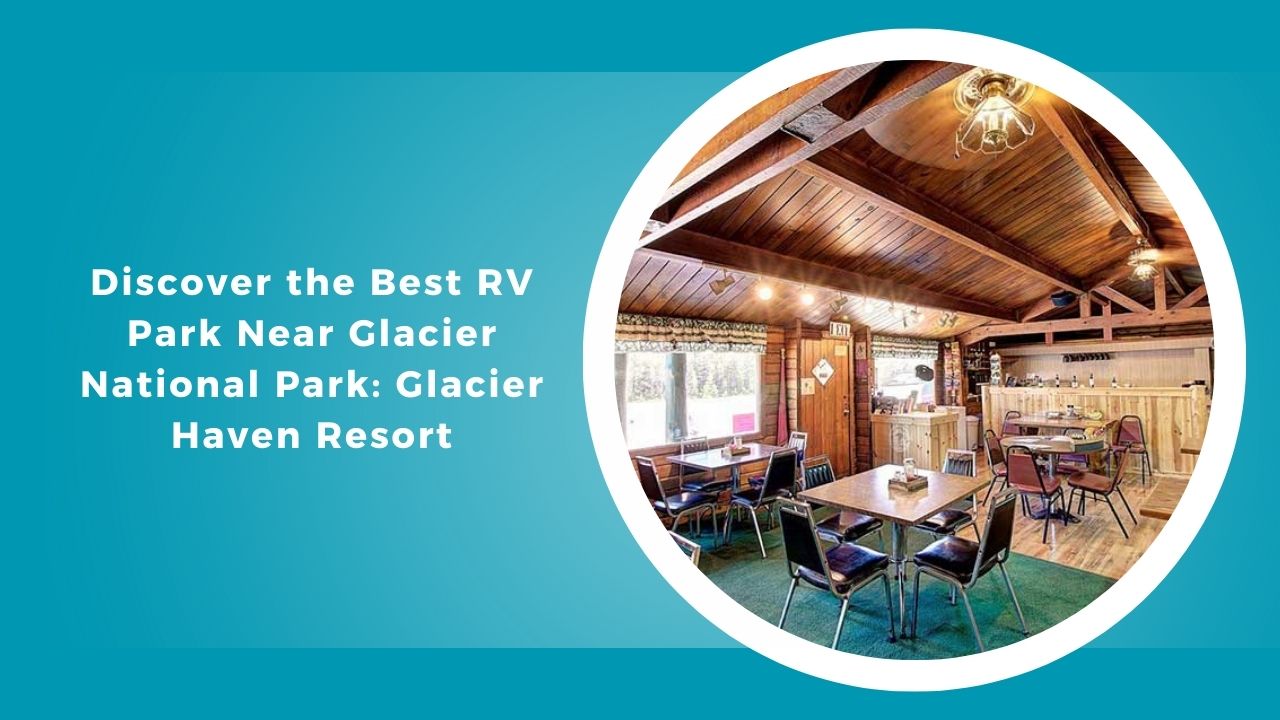 Discover the Best RV Park Near Glacier National Park: Glacier Haven Resort