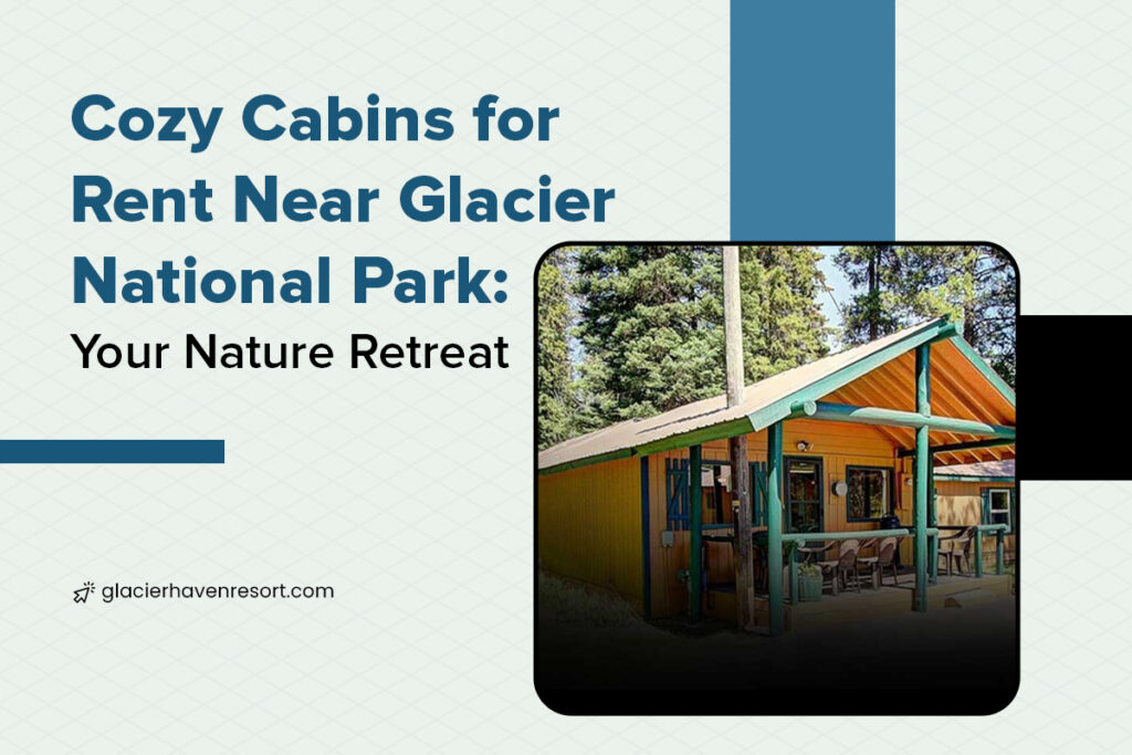 Cozy Cabins for Rent Near Glacier National Park: Your Nature Retreat